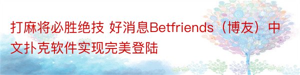 打麻将必胜绝技 好消息Betfriends（博友）中文扑克软件实现完美登陆